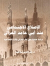 الإصلاح الاجتماعي عند أبي حامد الغزالي: دراسة علمية حول فكر حجة الإسلام أبي حامد الغزالي وآثاره الإصلاحية