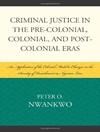 عدالت کیفری در دوران پیش از استعمار، استعمار و پس از استعمار: کاربرد مدل استعماری برای تغییرات در شدت مجازات در حقوق نیجریه [کتاب انگلیسی]