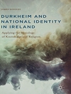 دورکیم و هویت ملی در ایرلند: به کارگیری جامعه شناسی دانش و دین [کتاب انگلیسی]