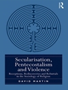 سکولاریزاسیون، پنطیکاستالیسم و خشونت: پذیرش، کشف مجدد و ابطال در جامعه شناسی دین [کتاب انگلیسی]