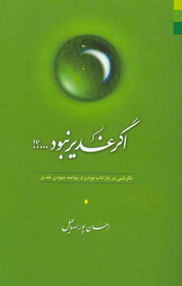 اگر غدیر نبود ...؟!: نگرشی بر بازتاب بودن و پیامد نبودن غدیر