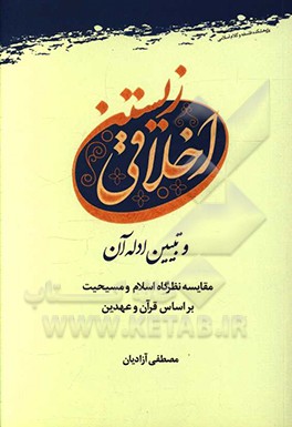 اخلاقی‌زیستن و تبیین ادله آن: مقایسه نظرگاه اسلام و مسیحیت بر اساس قرآن و عهدین