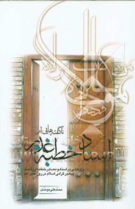 ناگفته‌هایی از اسناد خطبه غدیر: پژوهشی در اسناد و مصادر خطابه‌ی ارزشمند پیامبر گرامی اسلامی در روز غدیرخم