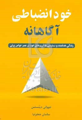 خودانضباطی آگاهانه: زندگی هدفمند و دستیابی به آرزوهای خود در عصر حواس‌پرتی