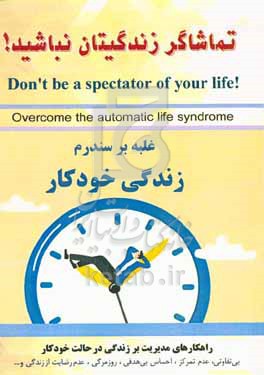 تماشاگر زندگیتان نباشید!: غلبه بر سندرم زندگی خودکار (بی‌تفاوتی، عدم تمرکز، احساس بی‌هدفی، روزمرگی، عدم رضایت از زندگی و ...)